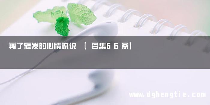 剪了短发的心情说说 (合集66条)